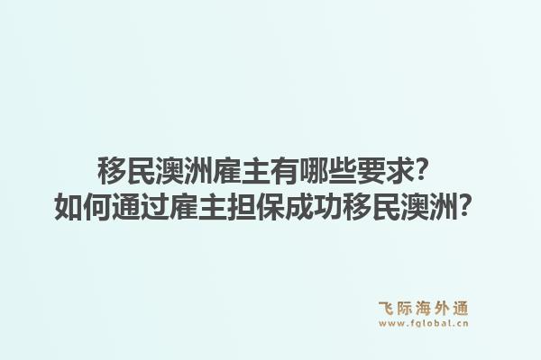 移民澳洲雇主有哪些要求?如何通过雇主担保成功移民澳洲?1.jpg