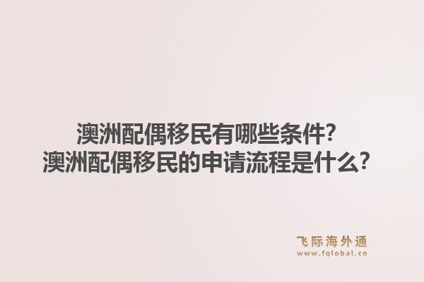 澳洲配偶移民有哪些条件?澳洲配偶移民的申请流程是什么?1.jpg