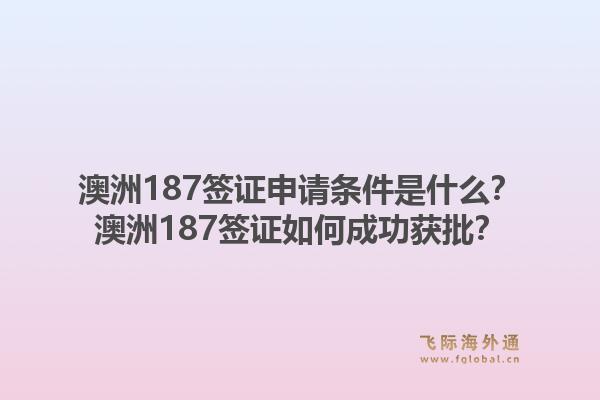 澳洲187签证申请条件是什么?澳洲187签证如何成功获批?1.jpg