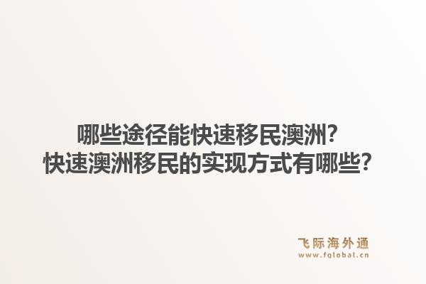 哪些途径能快速移民澳洲？快速澳洲移民的实现方式有哪些？1.jpg