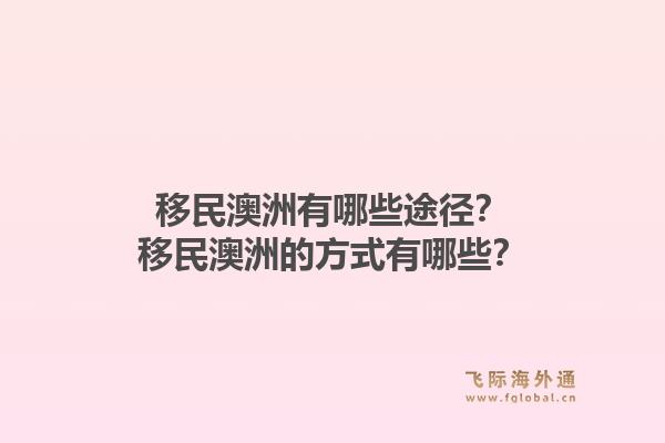 移民澳洲有哪些途径？移民澳洲的方式有哪些？1.jpg