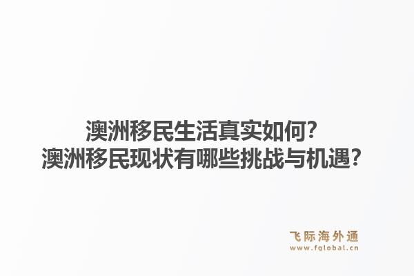 澳洲移民生活真实如何？澳洲移民现状有哪些挑战与机遇？1.jpg