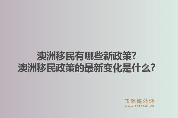 澳洲移民有哪些新政策?澳洲移民政策的最新变化是什么?1.jpg