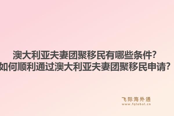 澳大利亚夫妻团聚移民有哪些条件？如何顺利通过澳大利亚夫妻团聚移民申请？1.jpg