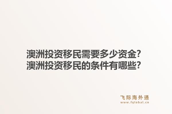 澳洲投资移民需要多少资金?澳洲投资移民的条件有哪些?1.jpg