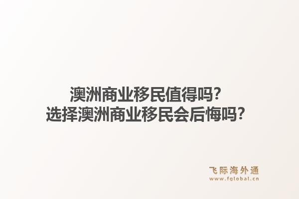 澳洲商业移民值得吗？选择澳洲商业移民会后悔吗？1.jpg