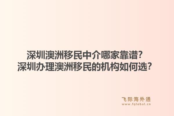 深圳澳洲移民中介哪家靠谱?深圳办理澳洲移民的机构如何选?1.jpg