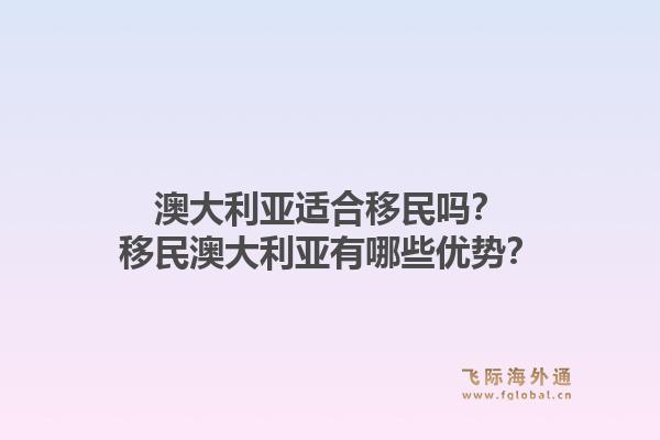 澳大利亚适合移民吗？移民澳大利亚有哪些优势？1.jpg