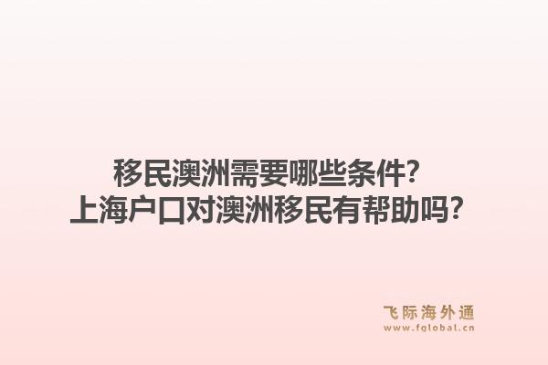 移民澳洲需要哪些条件？上海户口对澳洲移民有帮助吗？1.jpg