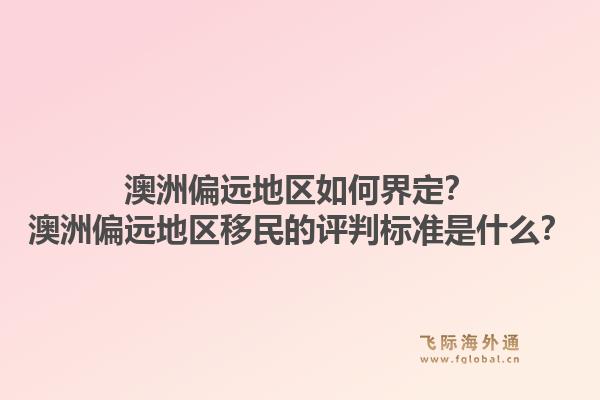 澳洲偏远地区如何界定？澳洲偏远地区移民的评判标准是什么？1.jpg