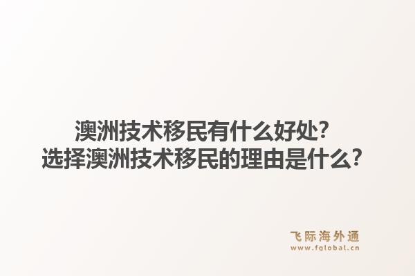 澳洲技术移民有什么好处？选择澳洲技术移民的理由是什么？1.jpg