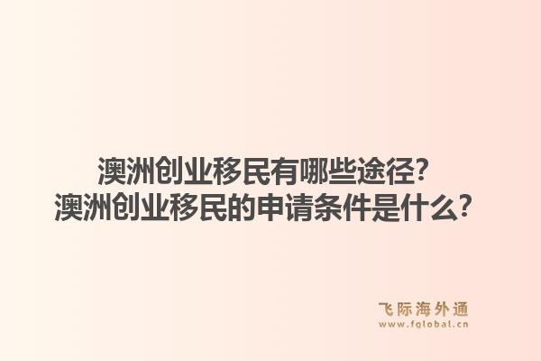 澳洲创业移民有哪些途径？澳洲创业移民的申请条件是什么？1.jpg