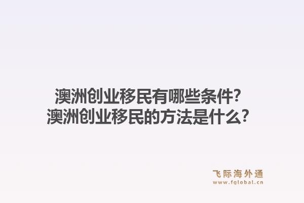 澳洲创业移民有哪些条件？澳洲创业移民的方法是什么？1.jpg