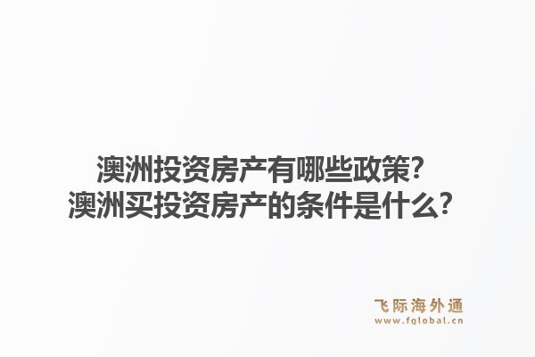 澳洲投资房产有哪些政策？澳洲买投资房产的条件是什么？1.jpg