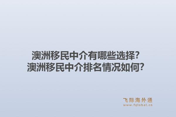 澳洲移民中介有哪些选择？澳洲移民中介排名情况如何？1.jpg