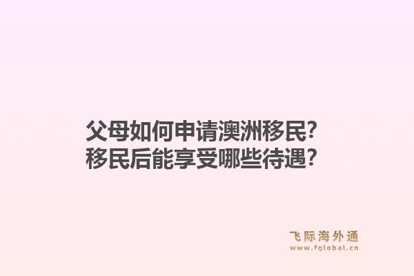 父母如何申请澳洲移民？移民后能享受哪些待遇？1.jpg