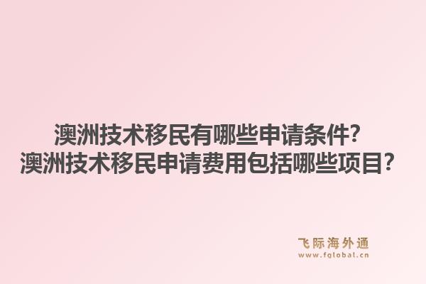 澳洲技术移民有哪些申请条件？澳洲技术移民申请费用包括哪些项目？1.jpg