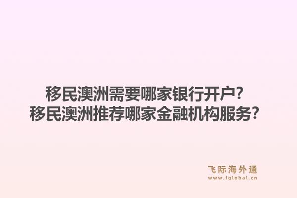 移民澳洲需要哪家银行开户？移民澳洲推荐哪家金融机构服务？1.jpg