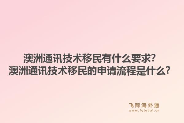 澳洲通讯技术移民有什么要求？澳洲通讯技术移民的申请流程是什么？1.jpg