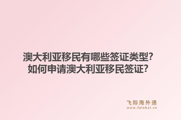 澳大利亚移民有哪些签证类型？如何申请澳大利亚移民签证？1.jpg