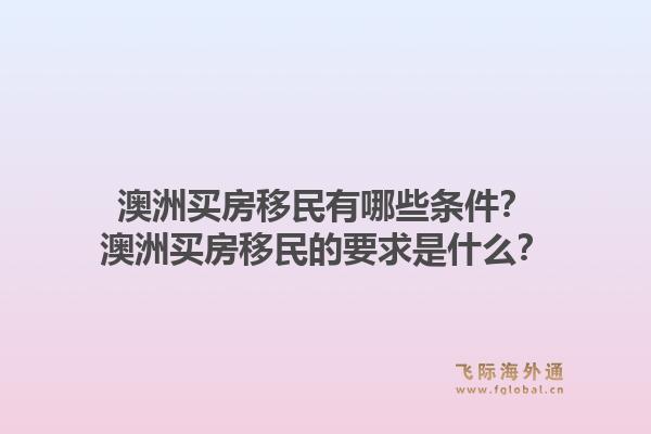 澳洲买房移民有哪些条件？澳洲买房移民的要求是什么？1.jpg