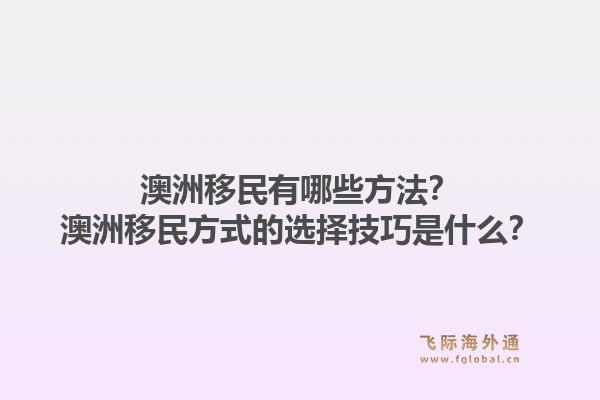 澳洲移民有哪些方法？澳洲移民方式的选择技巧是什么？