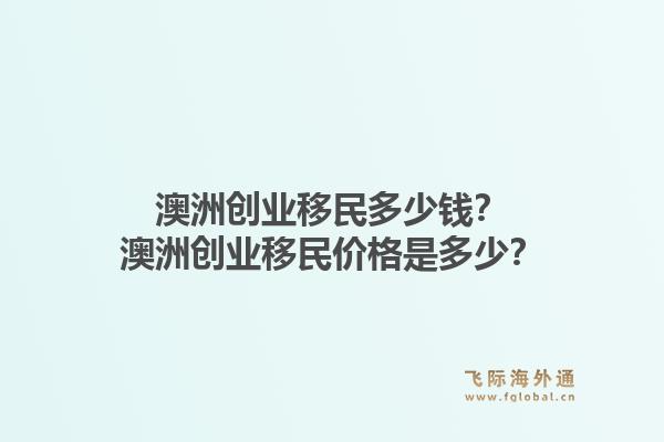 澳洲创业移民多少钱？澳洲创业移民价格是多少？