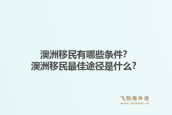 澳洲移民有哪些条件？澳洲移民最佳途径是什么？