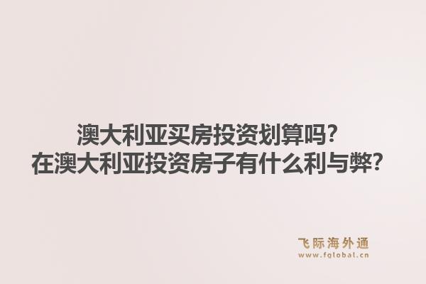 澳大利亚买房投资划算吗？在澳大利亚投资房子有什么利与弊？