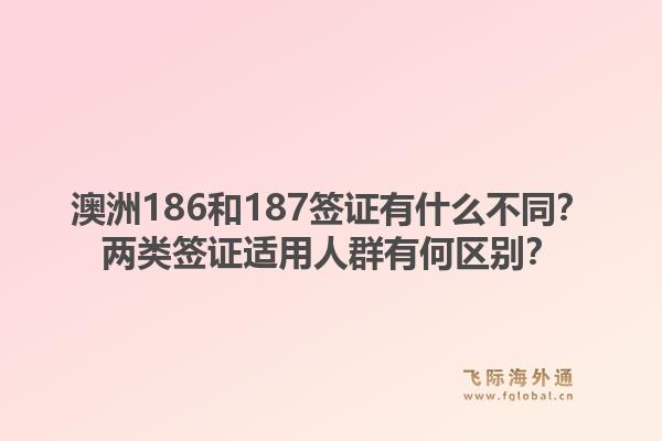 澳洲186和187签证有什么不同？两类签证适用人群有何区别？