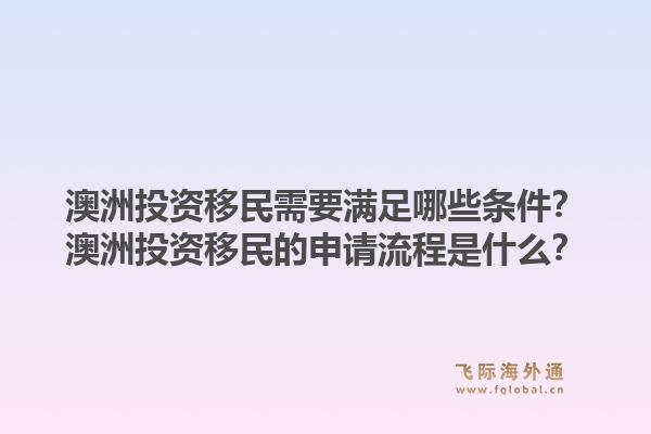 澳洲投资移民需要满足哪些条件？澳洲投资移民的申请流程是什么？