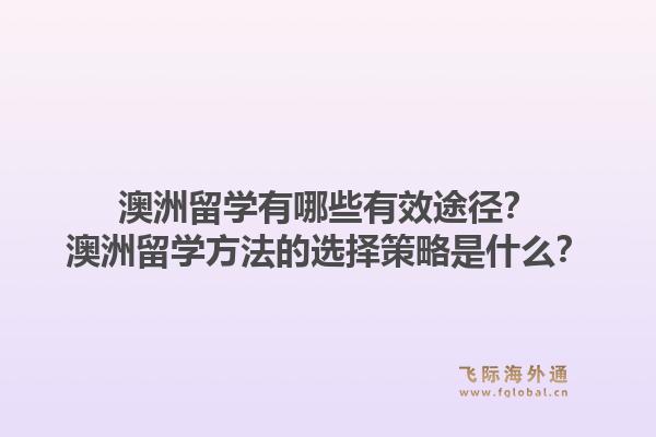 澳洲留学有哪些有效途径？澳洲留学方法的选择策略是什么？