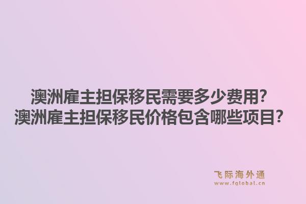 澳洲雇主担保移民需要多少费用？澳洲雇主担保移民价格包含哪些项目？